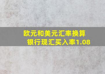 欧元和美元汇率换算 银行现汇买入率1.08